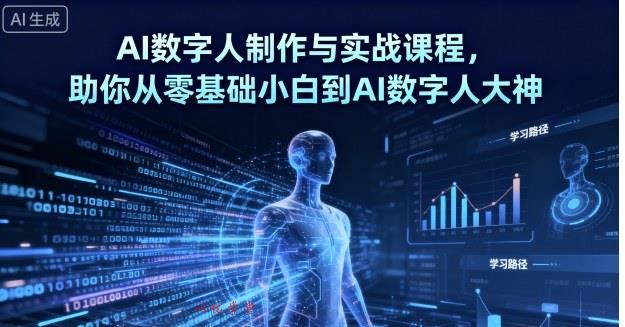 AI数字人制作与实战课程，助你从零基础小白到AI数字人大神