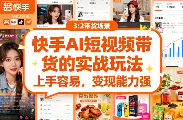 快手ai短视频带货的实战玩法，上手容易，变现能力强