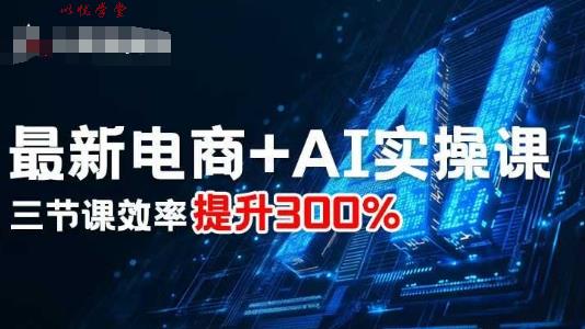 最新电商+AI实操课，三节课效率提升300%