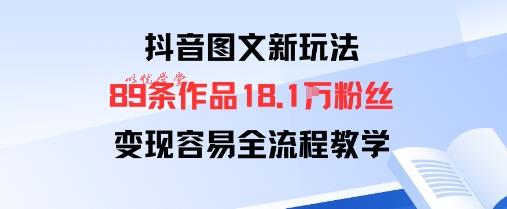 抖音图文新玩法:89条作品收获18.1W粉丝,变现容易全流程教学