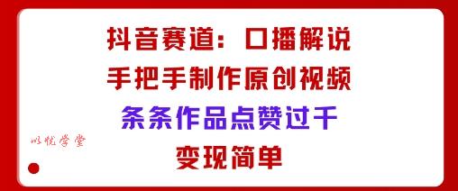 抖音赛道：口播解说，手把手教你制作原创视频，条条作品点赞过千，变现简单