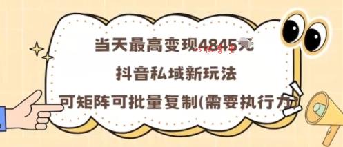 当天最高变现1k+，抖音私域新玩法，可矩阵可批量复制