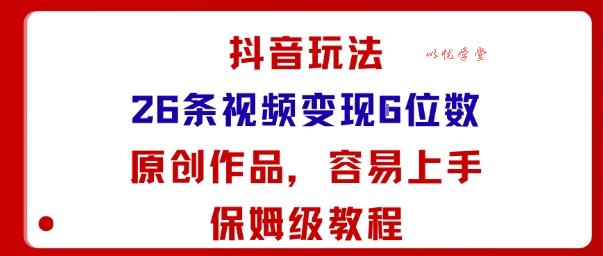 抖音玩法26条视频变现5位数，原创作品，小白可容易上手保姆级教程