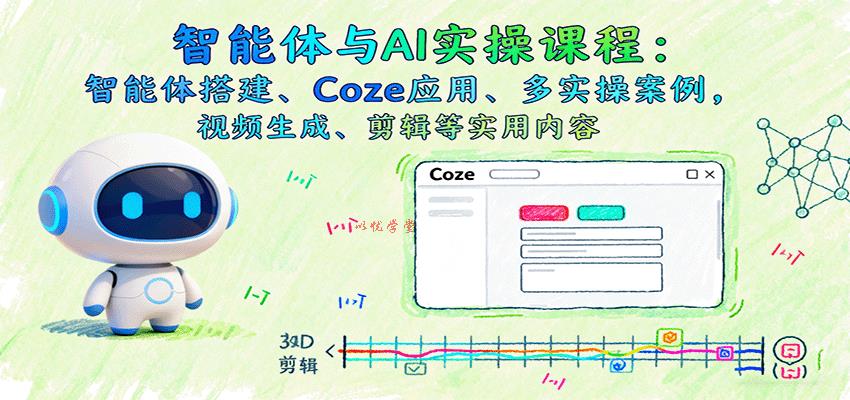 智能体与AI实操课程：智能体搭建、Coze应用、多实操案例，视频生成、剪辑等实用内容