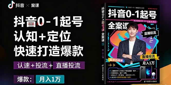 （16127期）抖音0-1起号全案课：认知+定位+直播投流+快速打造爆款，月入10万+秘籍