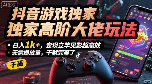 抖音游戏独家高阶大佬玩法，日入1k+，变现立竿见影超高效，无需播放量，干就完事了【揭秘】