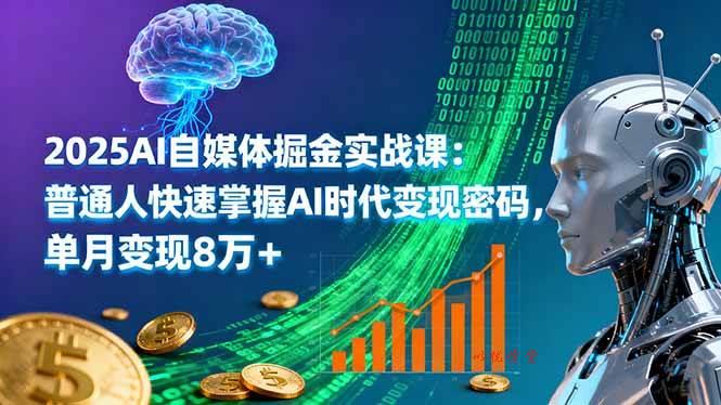 （16171期）2025AI自媒体掘金实战课：普通人快速掌握AI时代变现密码，单月变现8万+