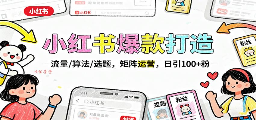 小红书爆款打造：流量/算法/选题，矩阵运营，日引100+粉