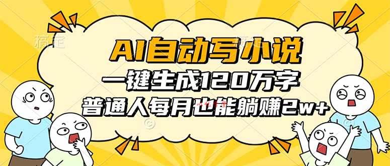 （16276期）AI自动写小说，一键生成120万字，普通人每月也能躺赚2w+