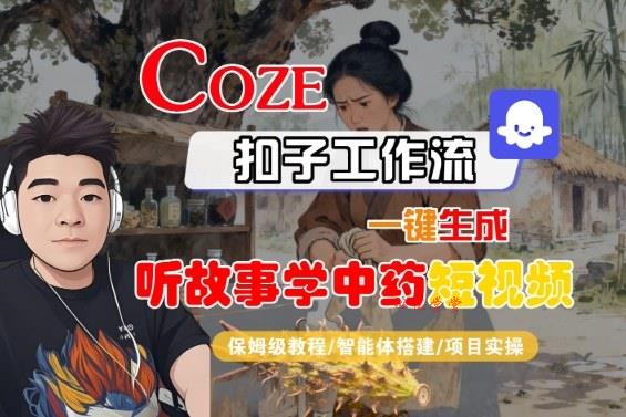 Coze扣子智能体工作流一键生成“听故事学中药“短视频，全流程保姆级教学