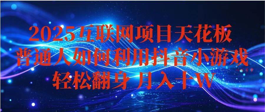 （16299期）抖音小游戏变现玩法，小白也能月入躺赚10w+ ，长期稳定，可矩阵放大