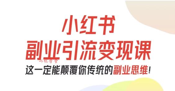 小红书副业引流变现课,从0-1跑通副业项目,这一定能颠覆你传统的副业思维