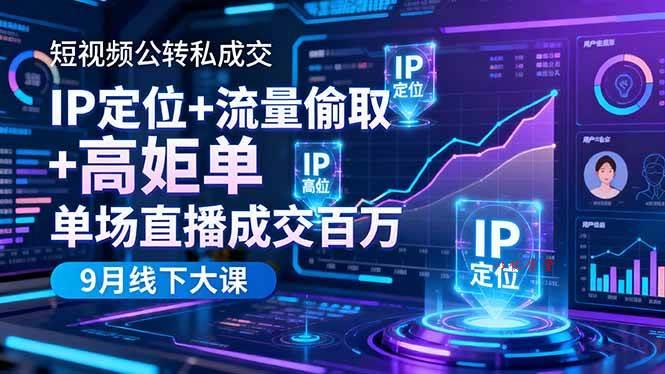 （16406期）短视频公转私成交9月线下大课，IP定位+流量偷取+高客单，单场直播成交百万