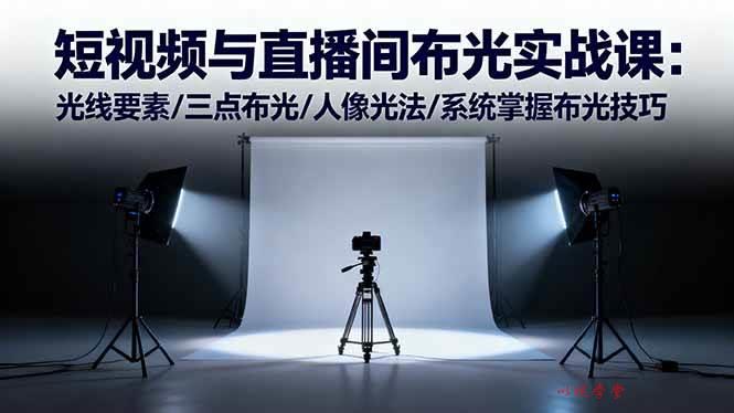 （16416期）短视频与直播间布光实战课：光线要素/三点布光/人像光法/系统掌握布光技巧