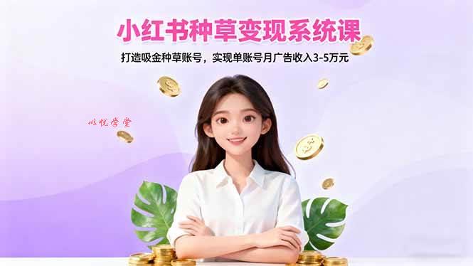 （16468期）小红书种草变现系统课：打造吸金种草账号，实现单账号月广告收入3-5万元