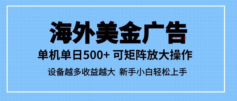 （16488期）最新蓝海市场，海外美金广告，单设备500+，矩阵放大操作，设备越多收益…