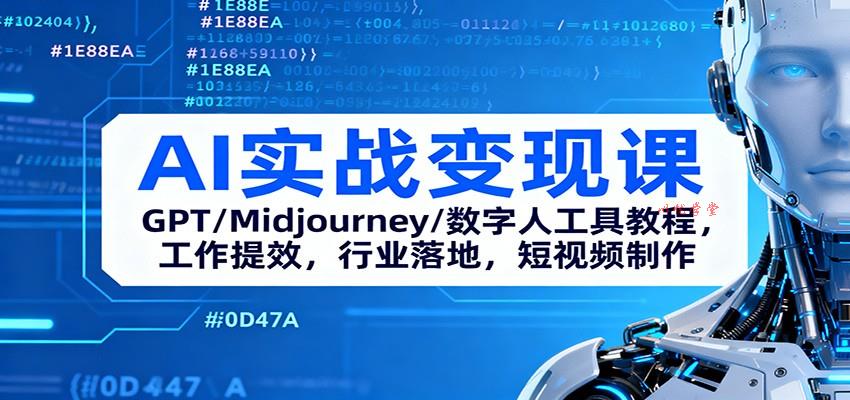 AI实战变现课：GPT/Midjourney/数字人工具教程，工作提效，行业落地，短视频制作