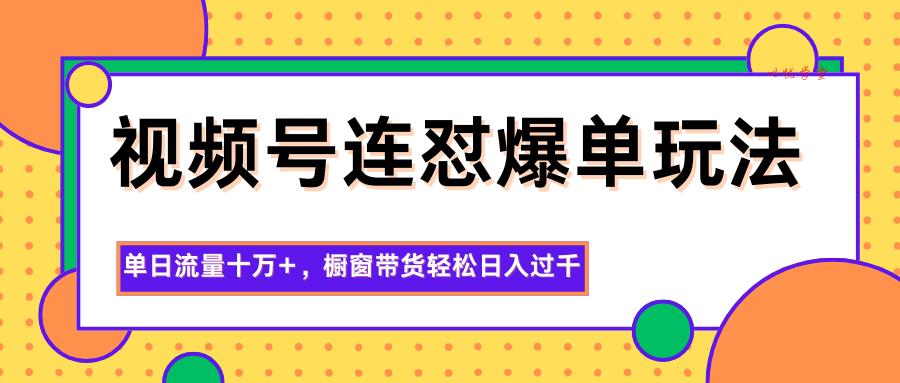 视频号连怼爆单玩法，单日流量十万+，橱窗带货轻松日入过千