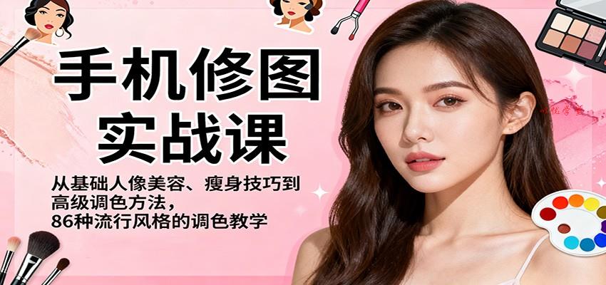 手机修图实战课，从基础人像美容、瘦身技巧到高级调色方法，86种流行风格的调色教学