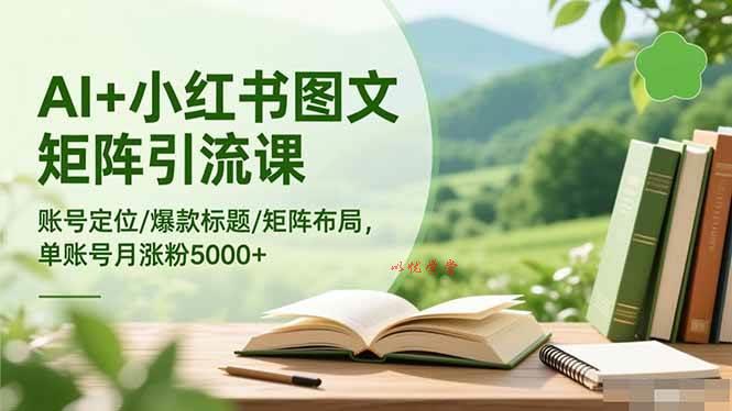 （16530期）AI+小红书图文矩阵引流课：账号定位/爆款标题/矩阵布局/单账号月涨粉5000+