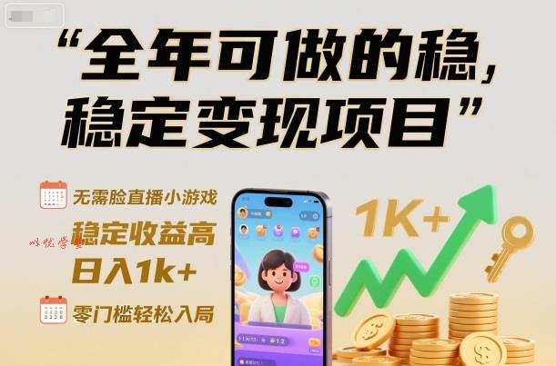 全年可做的稳定变现项目，无需露脸直播小游戏，稳定收益高，日入1k+，零门槛轻松入局【揭秘】