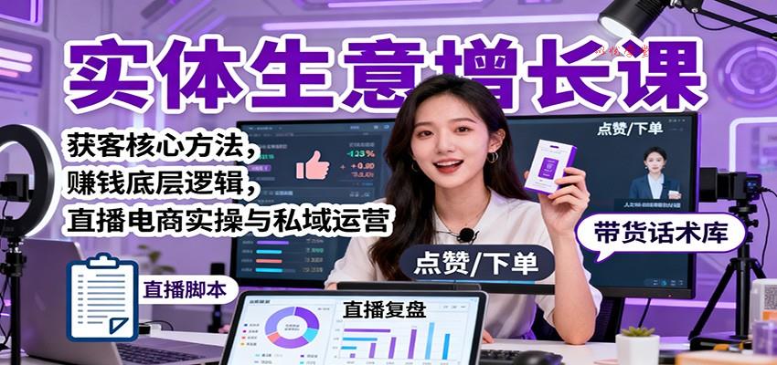 实体生意增长课：获客核心方法，赚钱底层逻辑，直播电商实操与私域运营