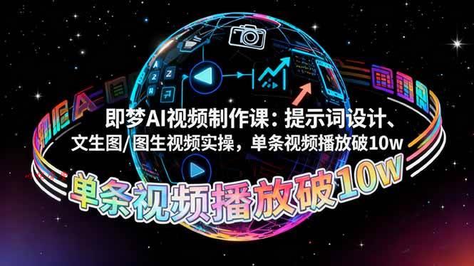 （16417期）即梦AI视频制作课：提示词设计、文生图/图生视频实操，单条视频播放破10w