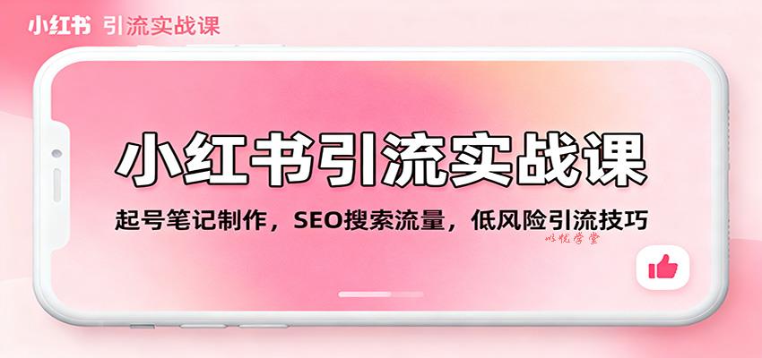 小红书引流实战课：起号笔记制作，SEO搜索流量，低风险引流技巧