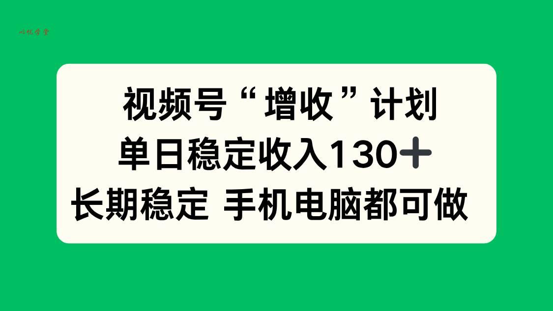（16579期）视频号“增收”计划，单日稳定收入130十，长期稳定 手机电脑都可做！