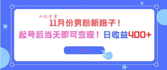 11月份男粉新路子，起号后当天即可变现，日收益4张