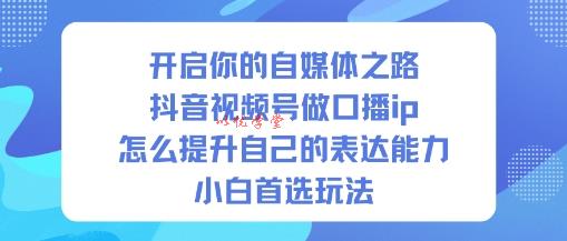 开启你的自媒体之路，抖音视频号做口播ip，怎么提升自己的表达能力，小白首选玩法