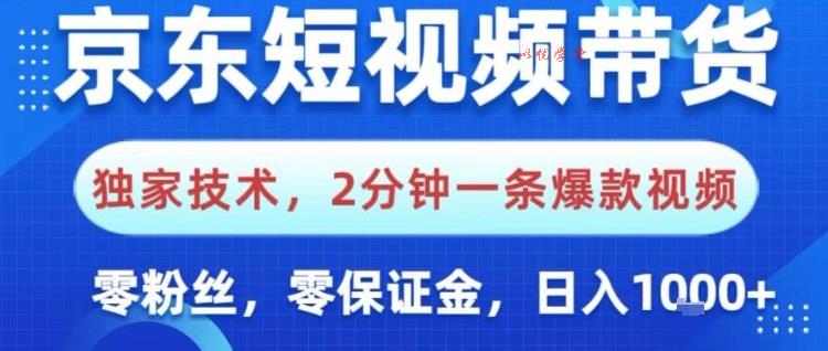 京东短视频带货，独家技术，2分钟一条爆款视频，0粉丝，0保证金，操作简单，日入1k【揭秘】