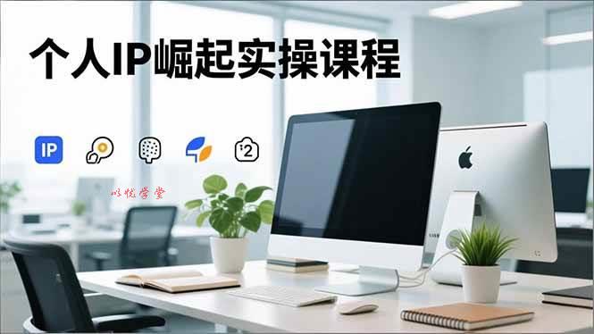 （16616期）个人IP崛起实操课程，IP思维塑造+赛道精准调研+账号高变现搭建+内容创作