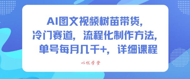 AI图文视频树苗带货,冷门赛道,流程化制作方法,单号每月几K,详细课程