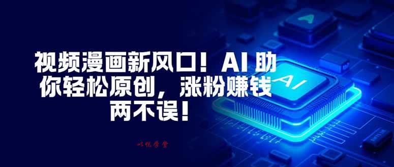 （16646期）视频漫画新风口！AI 助你轻松原创，涨粉赚钱两不误！