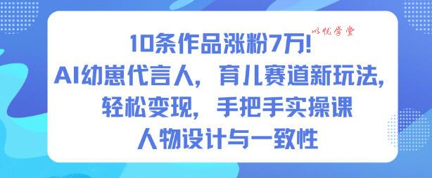 10条作品涨粉7W!AI幼崽代言人,育儿赛道新玩法,轻松变现,手把手实操课