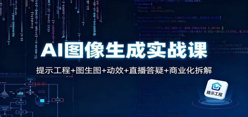 AI图像生成实战课：提示工程+图生图+动效+直播答疑+商业化拆解