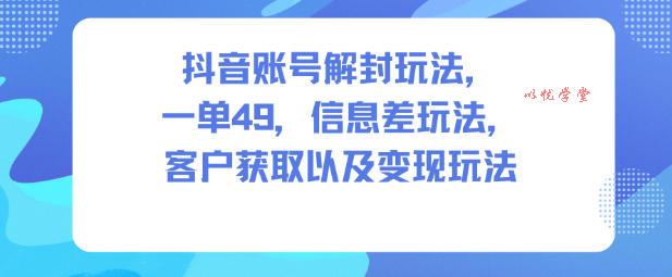 抖音账号解封玩法，一单49，信息差玩法，客户获取以及变现玩法