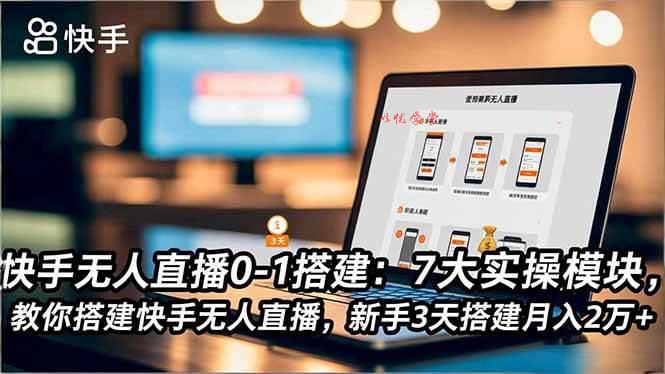 （16694期）快手无人直播0-1搭建：7大实操模块，教你搭建快手无人直播，新手3天搭建月入2万+