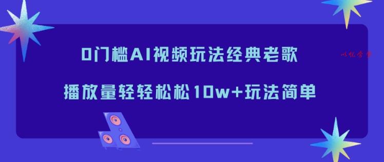 0门槛AI视频玩法经典老歌,播放量轻轻松松10w+玩法简单