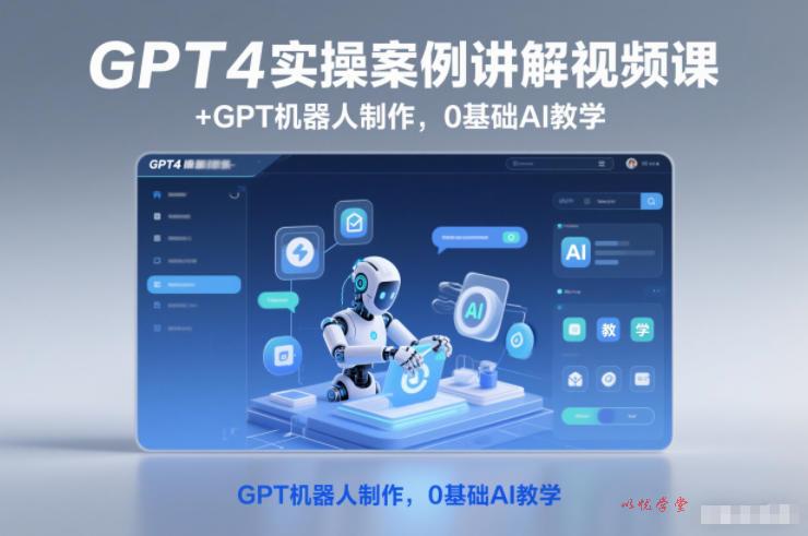 GPT4实操案例讲解视频课+GPT机器人制作,0基础AI教学