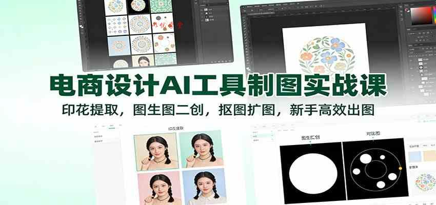 电商设计AI工具制图实战课：印花提取，图生图二创，抠图扩图，新手高效出图