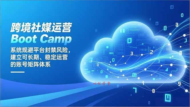 （16883期）跨境社媒运营Boot Camp：系统规避平台封禁风险，建立可长期、稳定运营的账号矩阵体系