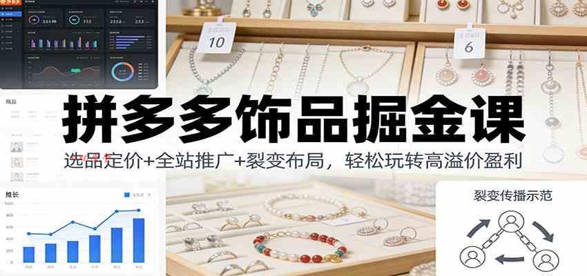 拼多多饰品掘金课：选品定价+全站推广+裂变布局，轻松玩转高溢价盈利