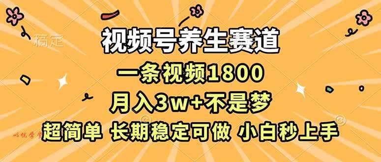 （16913期）视频号养生赛道，一条视频1800，超简单，长期稳定可做，月入3w+不是梦