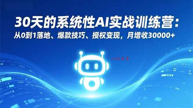 （16917期）30天的系统性AI实战训练营：从0到1落地、爆款技巧、授权变现，月增收30000+