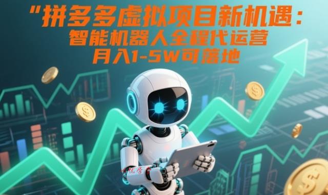 拼多多虚拟项目新机遇：智能机器人全程代运营，月入1-5W可落地【揭秘】