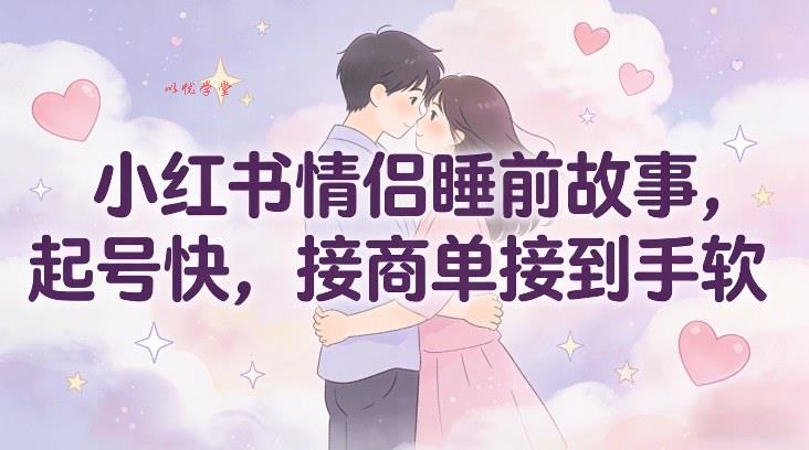 小红书情侣睡前故事，起号快，接商单接到手软