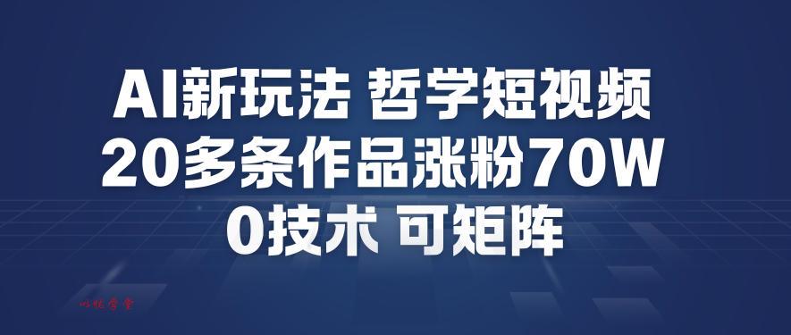 AI新玩法哲学短视频制作教学，20多条作品涨粉70W，0成本赛道，可矩阵