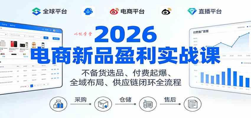 2026电商新品盈利实战课：不备货选品 、付费起爆、全域布局、供应链闭环全流程